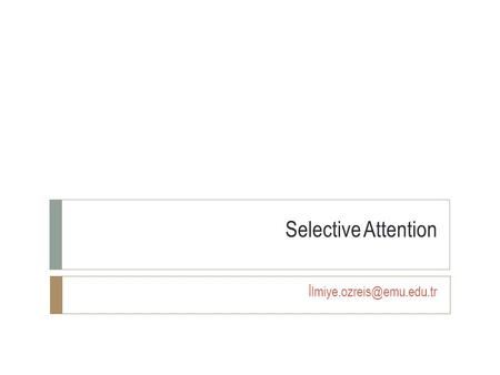 Selective Attention İlmiye.ozreis@emu.edu.tr.