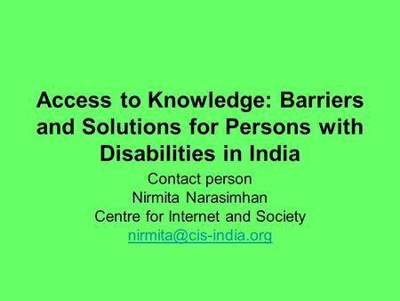 Access to Knowledge: Barriers and Solutions for Persons with Disabilities in India Contact person Nirmita Narasimhan Centre for Internet and Society