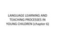 LANGUAGE LEARNING AND TEACHING PROCESSES IN YOUNG CHILDREN (chapter 6)