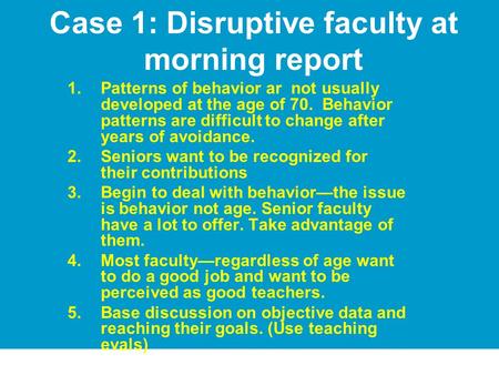 Case 1: Disruptive faculty at morning report 1.Patterns of behavior ar not usually developed at the age of 70. Behavior patterns are difficult to change.