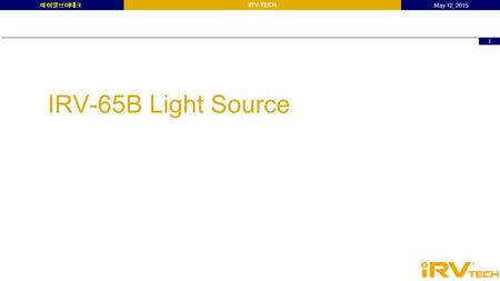 2015. 5. 3. 아이알브이테크 1 IRV-TECH 아이알브이테크 May 12, 2015 IRV-65B Light Source.