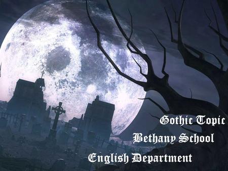 1 Gothic Topic Bethany School English Department.