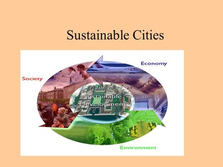 Sustainable Cities. What is a sustainable city? A sustainable city enhances the economic, social, cultural and environmental well-being of current and.