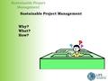 Sustainable Project Management Why? What? How? Sustainable Project Management.