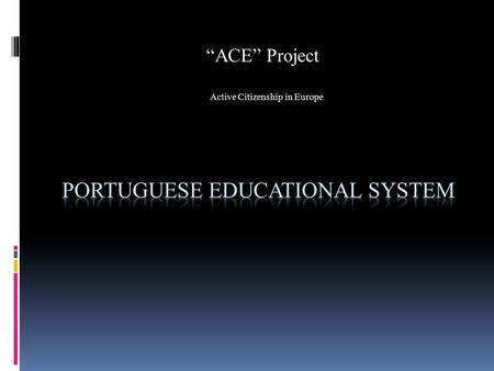 “ACE” Project Active Citizenship in Europe. Educational Levels  Portuguese educational system is formed by pre school, three cycles and secondary level.