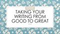 TAKING YOUR WRITING FROM GOOD TO GREAT Dr. W. What is style? ◦ Style consists of choices that a writer makes that involve words, phrases and sentences.