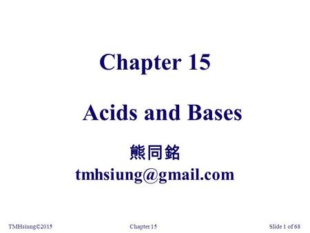 Chapter 15TMHsiung©2015Slide 1 of 68 Chapter 15 Acids and Bases 熊同銘