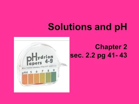 Solutions and pH Chapter 2 sec. 2.2 pg 41- 43. Solutions Mixtures – a combination of substances that retain their original properties Ex. trail mix, air,