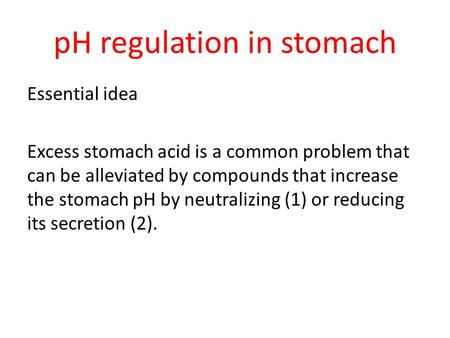 PH regulation in stomach Essential idea Excess stomach acid is a common problem that can be alleviated by compounds that increase the stomach pH by neutralizing.