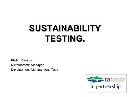 SUSTAINABILITY TESTING. Phillip Rowson Development Manager Development Management Team.