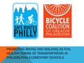 PROMOTING BIKING AND WALKING AS FUN, HEALTHY FORMS OF TRANSPORTATION IN PHILADELPHIA ELEMENTARY SCHOOLS.