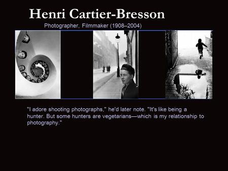 Henri Cartier-Bresson Photographer, Filmmaker (1908–2004) I adore shooting photographs, he'd later note. It's like being a hunter. But some hunters.