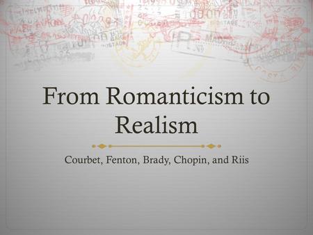 From Romanticism to Realism Courbet, Fenton, Brady, Chopin, and Riis.