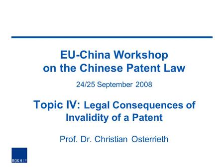 EU-China Workshop on the Chinese Patent Law 24/25 September 2008 Topic IV: Legal Consequences of Invalidity of a Patent Prof. Dr. Christian Osterrieth.