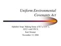 Uniform Environmental Covenants Act Alphabet Soup: Making Sense of IC’s, LUC’s, AUL’s and UECA Kurt Strasser November 13, 2006.