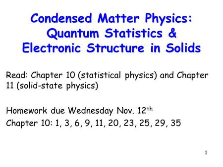 Condensed Matter Physics: Quantum Statistics & Electronic Structure in Solids Read: Chapter 10 (statistical physics) and Chapter 11 (solid-state physics)