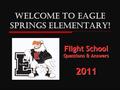 Welcome to EAGLE SPRINGS ELEMENTARY! Flight School Questions & Answers 2011.