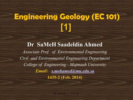 1 [1] Engineering Geology (EC 101) [1] Dr SaMeH Saadeldin Ahmed Associate Prof. of Environmental Engineering Civil and Environmental Engineering Department.