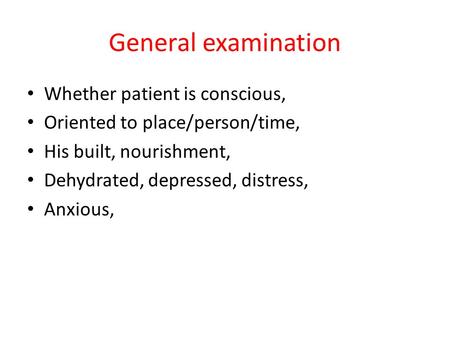 General examination Whether patient is conscious, Oriented to place/person/time, His built, nourishment, Dehydrated, depressed, distress, Anxious,