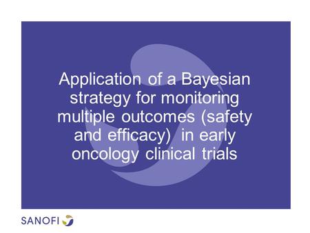 | 1 Application of a Bayesian strategy for monitoring multiple outcomes in early oncology clinical trials Application of a Bayesian strategy for monitoring.