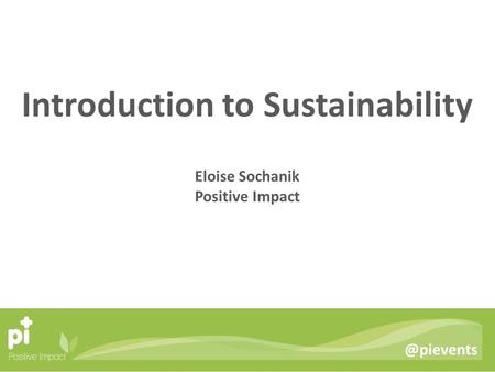 @pievents Introduction to Sustainability Eloise Sochanik Positive Impact.