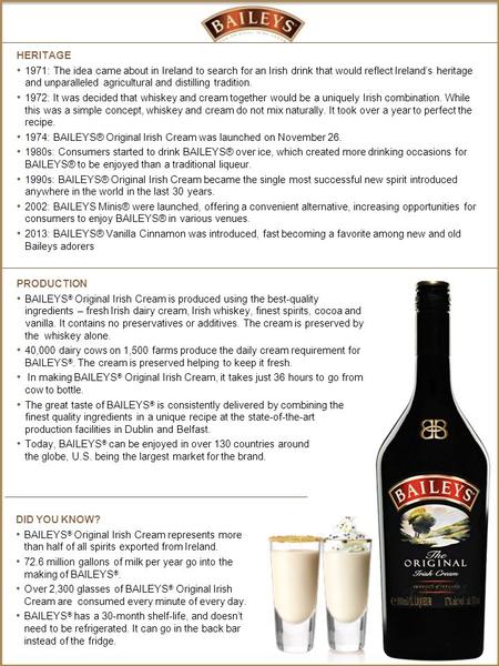 PRODUCTION BAILEYS ® Original Irish Cream is produced using the best-quality ingredients – fresh Irish dairy cream, Irish whiskey, finest spirits, cocoa.