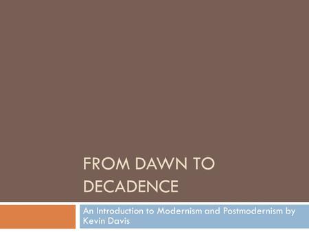 FROM DAWN TO DECADENCE An Introduction to Modernism and Postmodernism by Kevin Davis.