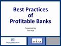 Best Practices of Profitable Banks Presented by: Tim Holt.