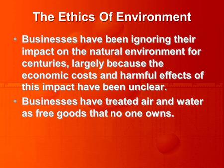 The Ethics Of Environment Businesses have been ignoring their impact on the natural environment for centuries, largely because the economic costs and harmful.