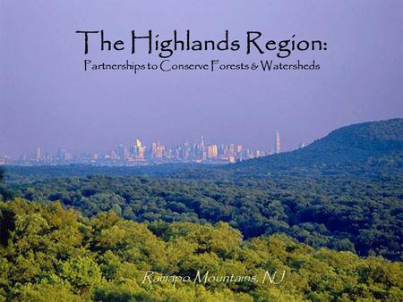 The Highlands Region: Partnerships to Conserve Forests & Watersheds Ramapo Mountains, NJ.