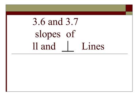 3.6 and 3.7 slopes of ll and Lines. Standard/Objectives: Standard 3: Students will learn and apply geometric concepts. Objectives: Find slopes of lines.