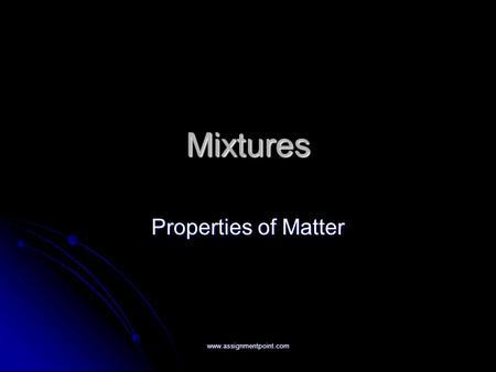 Mixtures Properties of Matter www.assignmentpoint.com.