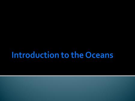 71% of the Earth’s surface is covered by oceans. The oceans contain more than 97% of the planets water Only 10% has been explored by humans. The average.