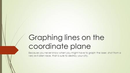 Graphing lines on the coordinate plane Because you never know when you might have to graph the laser, shot from a very evil alien race, that is sure to.