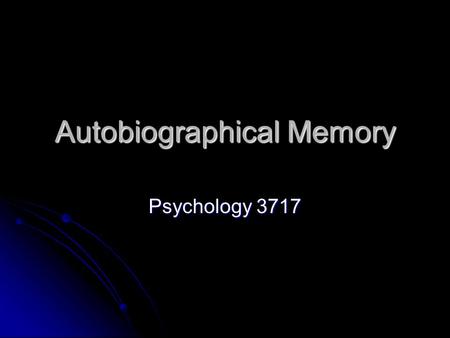 Autobiographical Memory Psychology 3717. Introduction Really here we are talking about autobiographical memory Really here we are talking about autobiographical.