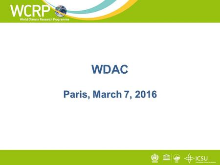 Paris, March 7, 2016 WDAC Paris, March 7, 2016. Mission act as a single entry point for all WCRP data, information, and observation activities with its.