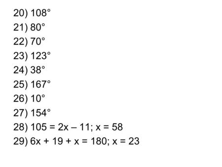 20) 108° 21) 80° 22) 70° 23) 123° 24) 38° 25) 167° 26) 10° 27) 154° 28) 105 = 2x – 11; x = 58 29) 6x + 19 + x = 180; x = 23.