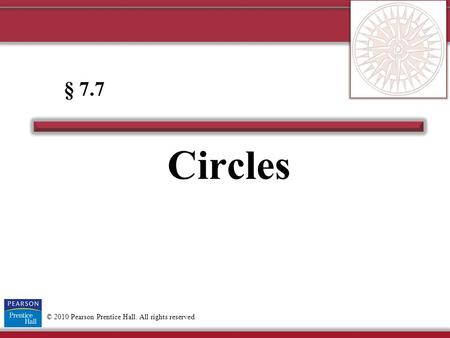 © 2010 Pearson Prentice Hall. All rights reserved Circles § 7.7.