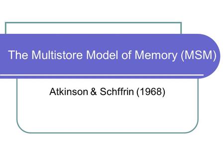 The Multistore Model of Memory (MSM) Atkinson & Schffrin (1968)