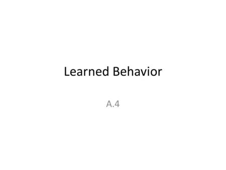 Learned Behavior A.4. Learned behavior develops as result of experience Describe what a learned behavior is. a. New patterns of behavior acquired as a.