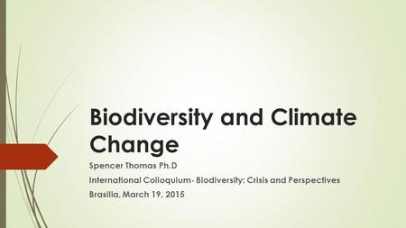 Biodiversity and Climate Change Spencer Thomas Ph.D International Colloquium- Biodiversity: Crisis and Perspectives Brasilia, March 19, 2015.