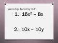 Warm-Up: Factor by GCF 1. 16x 2 – 8x 2. 10x – 10y.