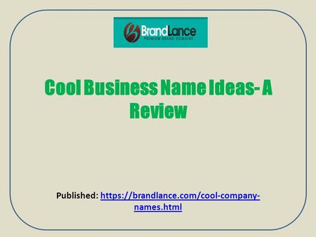 Cool Business Name Ideas- A Review Published: https://brandlance.com/cool-company- names.htmlhttps://brandlance.com/cool-company- names.html.