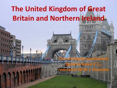 The United Kingdom of Great Britain and Northern Ireland Презентацию выполнила Данилочкина Е.С., гимназия №36 г. Иваново.