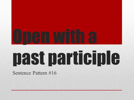 Open with a past participle Sentence Pattern #16.