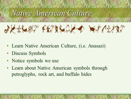 Native American Culture Learn Native American Culture, (i.e. Anasazi) Discuss Symbols Notice symbols we use Learn about Native American symbols through.