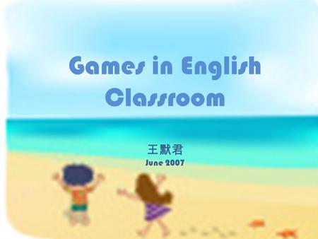 Games in English Classroom 王默君 June 2007. ESL games ideas in : Joel Bacha's Curriculum Guide Book Heather Tanaka's downloadable Big Blue Book“Curriculum.