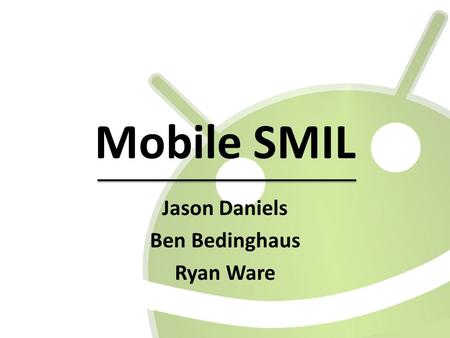 Mobile SMIL Jason Daniels Ben Bedinghaus Ryan Ware.