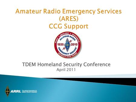 TDEM Homeland Security Conference April 2011. ARES Texas ARRL Sections 3000+ ARES members in Texas 4 Trained RRTF Teams 1 from North Texas 3 from South.