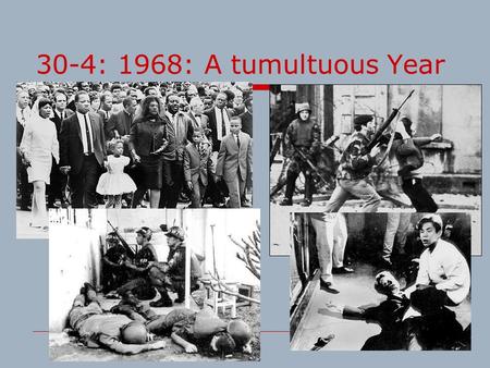 30-4: 1968: A tumultuous Year. TET OFFENSIVE Causes:  The Vietnam War  The Vietcong’s push to capture cities in South Vietnam Effects:  A military.